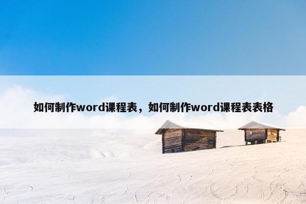如何制作word课程表，如何制作word课程表表格
