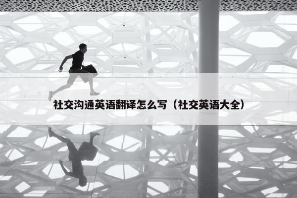 社交沟通英语翻译怎么写（社交英语大全）