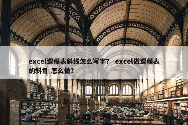 excel课程表斜线怎么写字？ excel做课程表的斜角 怎么做？