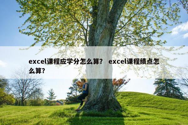 excel课程应学分怎么算？ excel课程绩点怎么算？