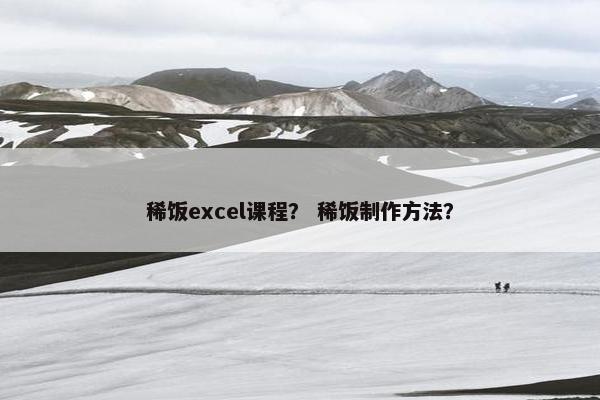 稀饭excel课程？ 稀饭制作方法？