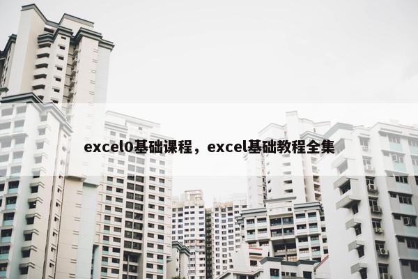 excel0基础课程，excel基础教程全集