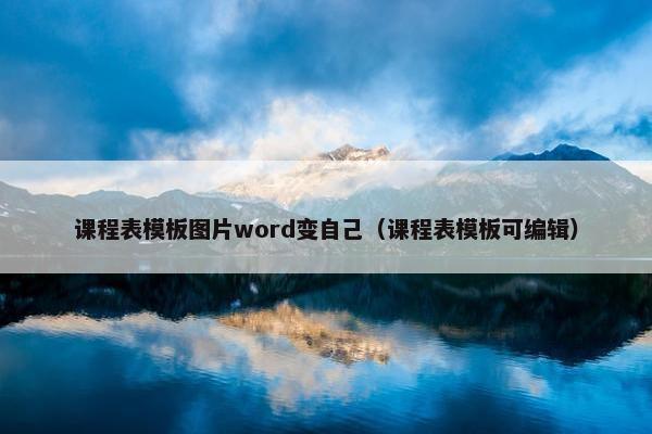 课程表模板图片word变自己（课程表模板可编辑）