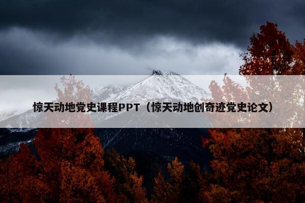 惊天动地党史课程PPT（惊天动地创奇迹党史论文）