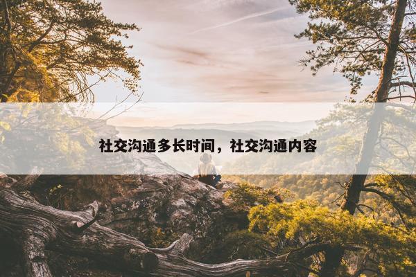 社交沟通多长时间，社交沟通内容