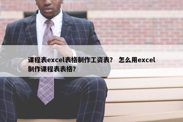 课程表excel表格制作工资表？ 怎么用excel制作课程表表格？