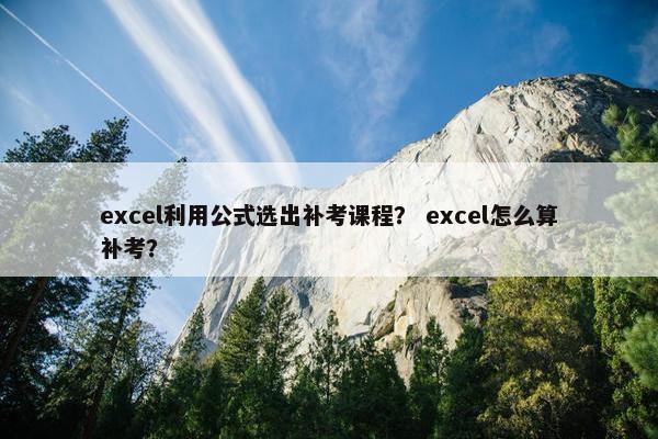 excel利用公式选出补考课程？ excel怎么算补考？