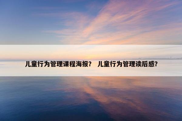儿童行为管理课程海报？ 儿童行为管理读后感？