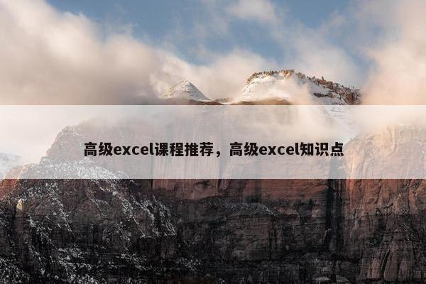 高级excel课程推荐，高级excel知识点