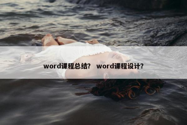 word课程总结？ word课程设计？