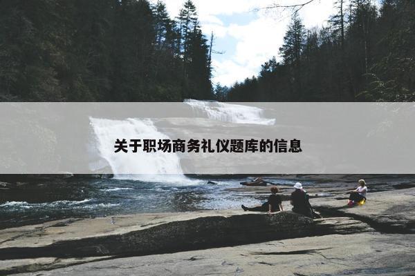 关于职场商务礼仪题库的信息