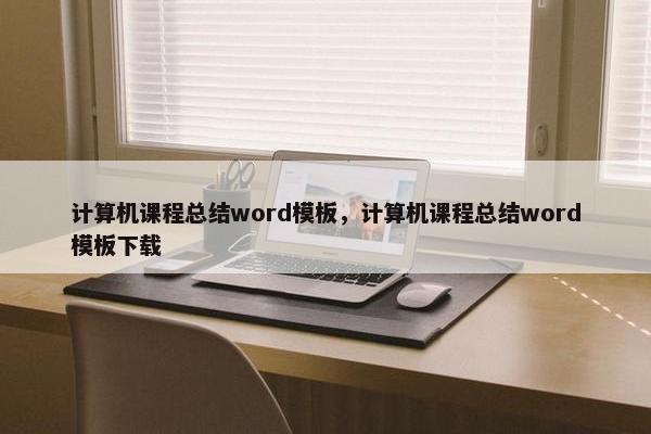 计算机课程总结word模板，计算机课程总结word模板下载