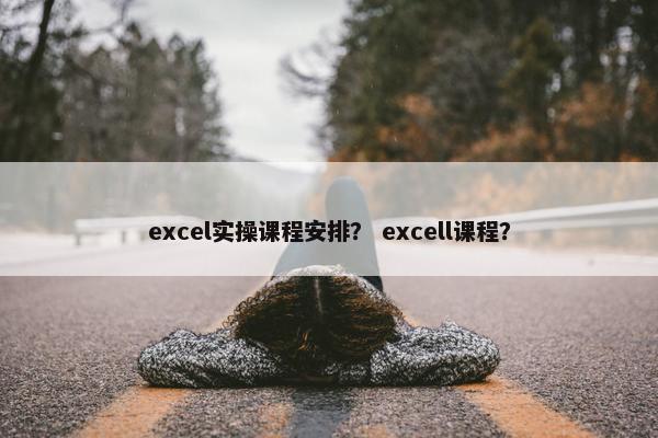 excel实操课程安排？ excell课程？
