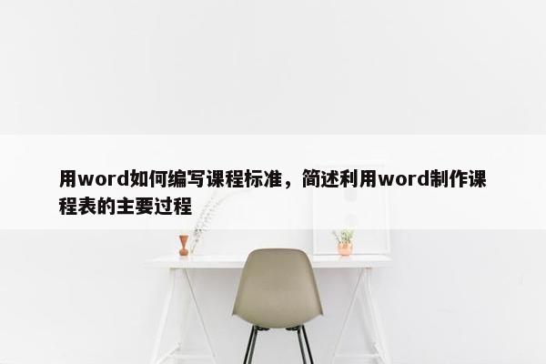 用word如何编写课程标准，简述利用word制作课程表的主要过程