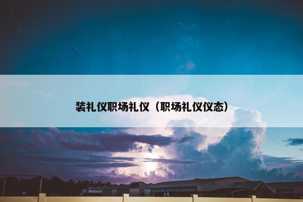 装礼仪职场礼仪（职场礼仪仪态）