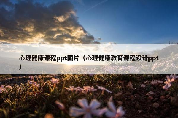 心理健康课程ppt图片（心理健康教育课程设计ppt）