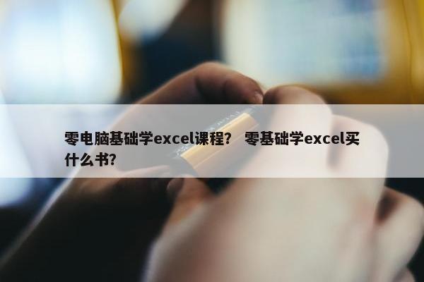 零电脑基础学excel课程？ 零基础学excel买什么书？