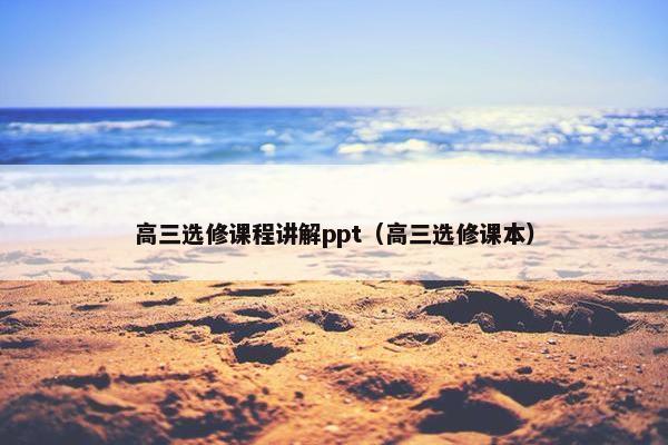 高三选修课程讲解ppt（高三选修课本）