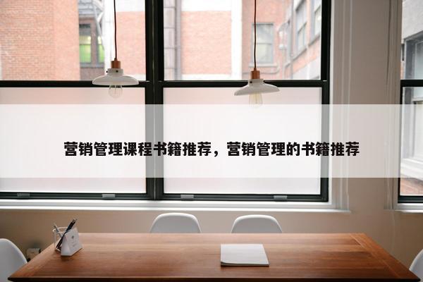 营销管理课程书籍推荐，营销管理的书籍推荐