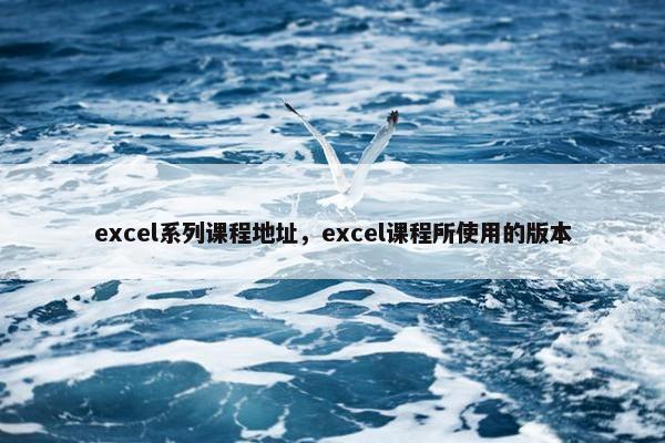 excel系列课程地址，excel课程所使用的版本