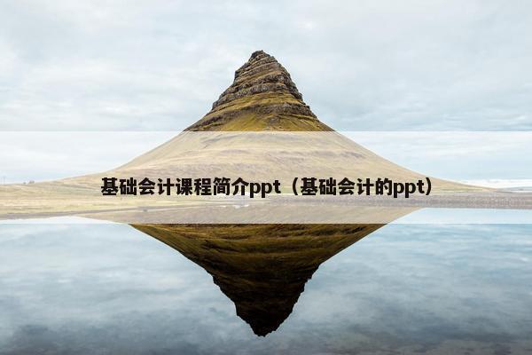 基础会计课程简介ppt（基础会计的ppt）