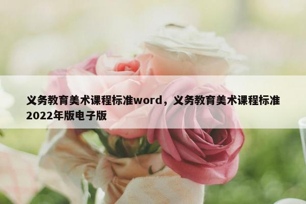 义务教育美术课程标准word，义务教育美术课程标准2022年版电子版
