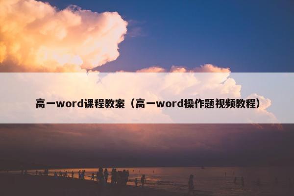 高一word课程教案（高一word操作题视频教程）