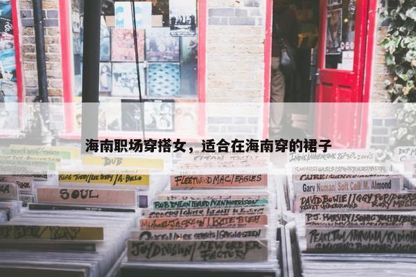 海南职场穿搭女，适合在海南穿的裙子
