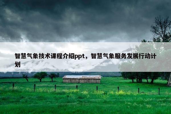 智慧气象技术课程介绍ppt，智慧气象服务发展行动计划