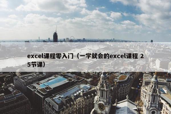 excel课程零入门（一学就会的excel课程 25节课）