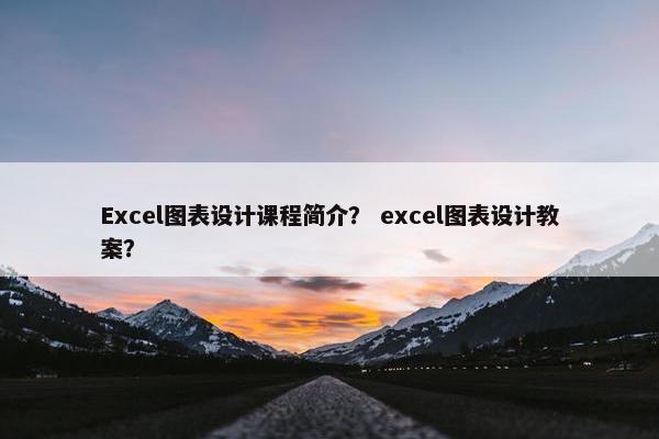 Excel图表设计课程简介？ excel图表设计教案？