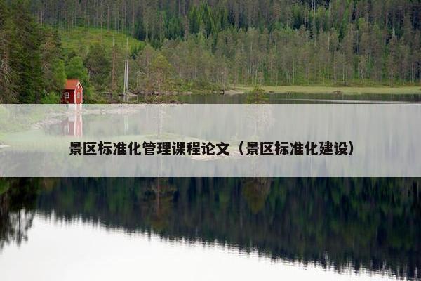 景区标准化管理课程论文（景区标准化建设）