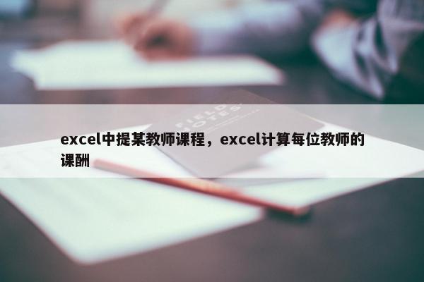 excel中提某教师课程，excel计算每位教师的课酬