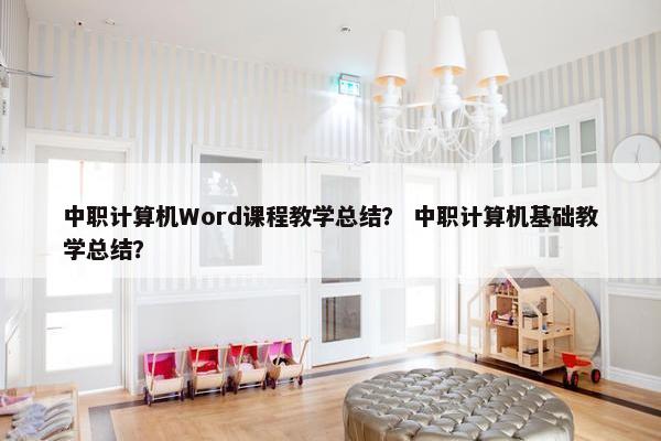 中职计算机Word课程教学总结？ 中职计算机基础教学总结？