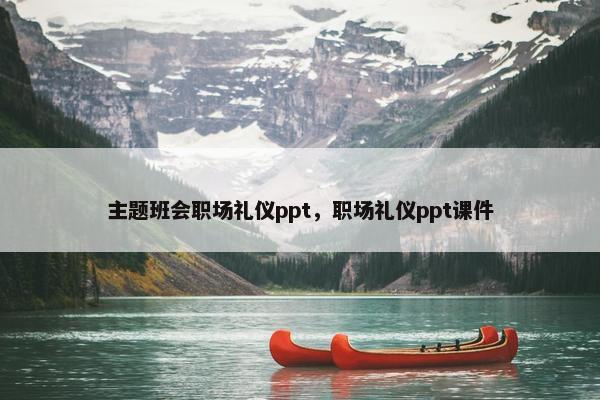 主题班会职场礼仪ppt，职场礼仪ppt课件