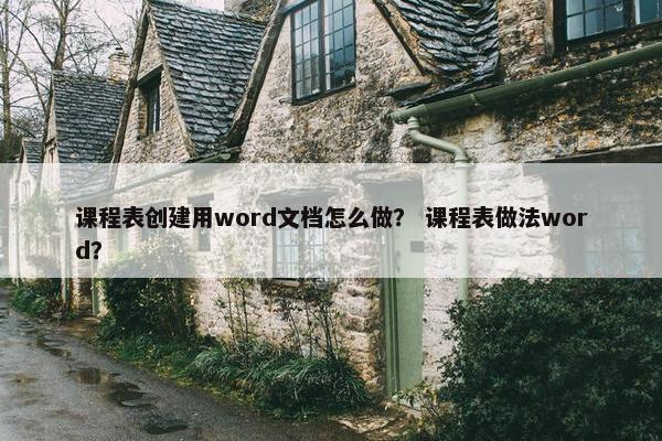 课程表创建用word文档怎么做？ 课程表做法word？