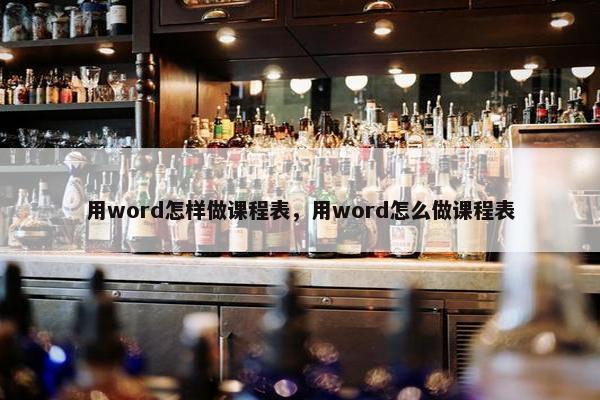 用word怎样做课程表，用word怎么做课程表