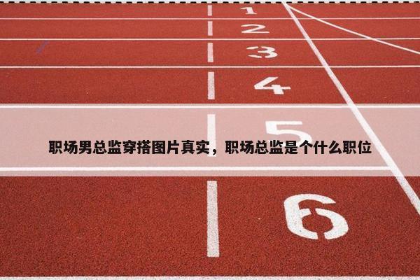 职场男总监穿搭图片真实，职场总监是个什么职位