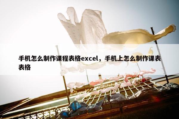 手机怎么制作课程表格excel，手机上怎么制作课表表格