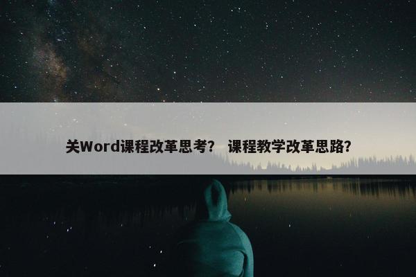 关Word课程改革思考？ 课程教学改革思路？