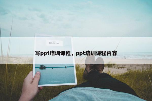 写ppt培训课程，ppt培训课程内容