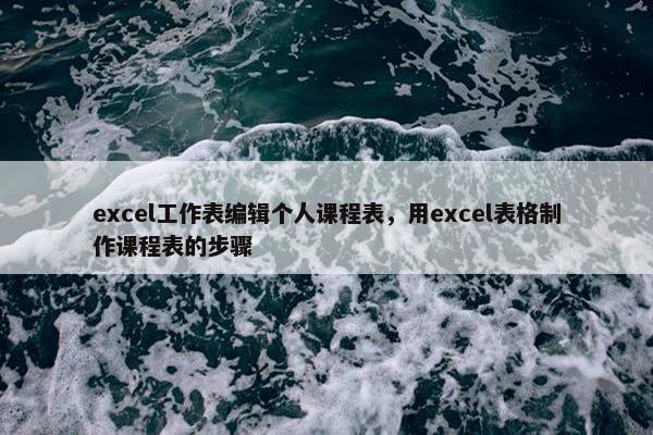 excel工作表编辑个人课程表，用excel表格制作课程表的步骤