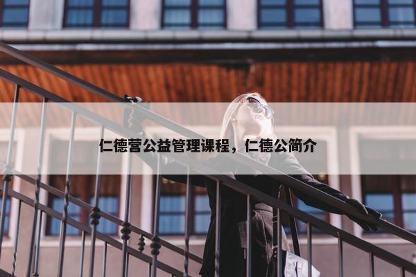 仁德营公益管理课程，仁德公简介