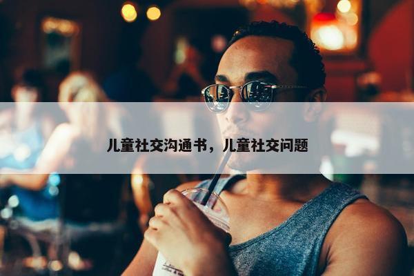 儿童社交沟通书，儿童社交问题