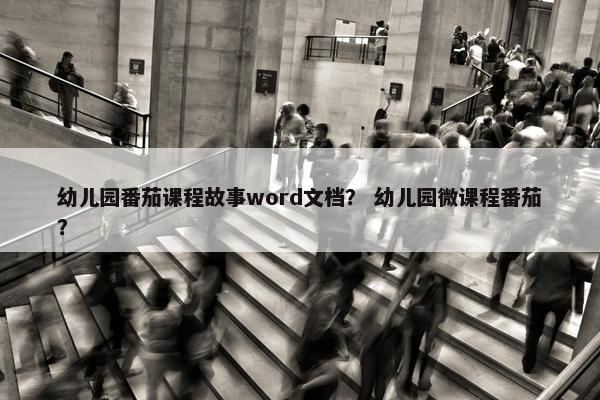 幼儿园番茄课程故事word文档？ 幼儿园微课程番茄？