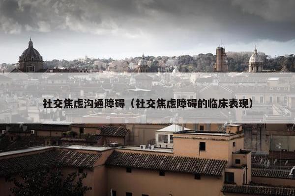 社交焦虑沟通障碍（社交焦虑障碍的临床表现）