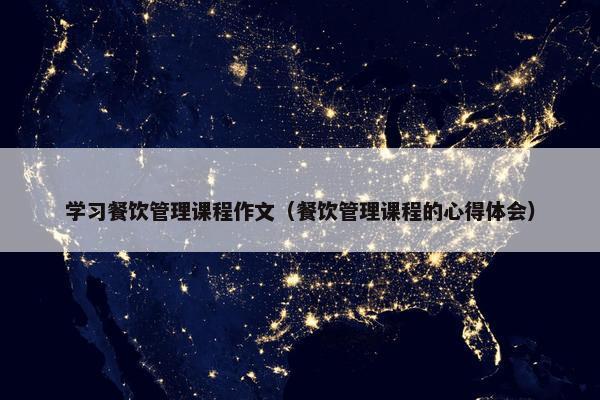 学习餐饮管理课程作文（餐饮管理课程的心得体会）