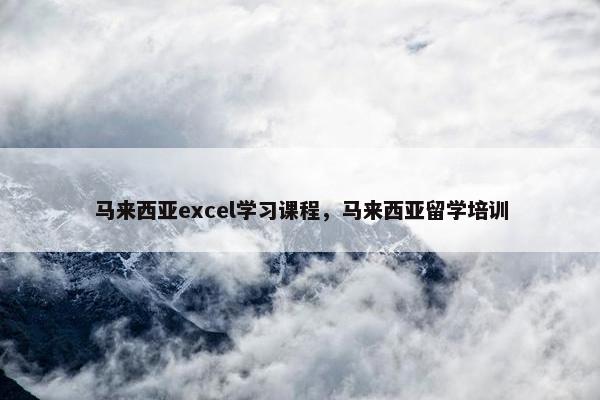 马来西亚excel学习课程，马来西亚留学培训