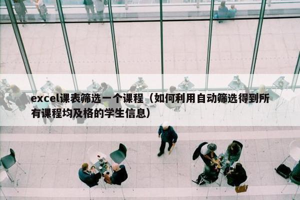 excel课表筛选一个课程（如何利用自动筛选得到所有课程均及格的学生信息）