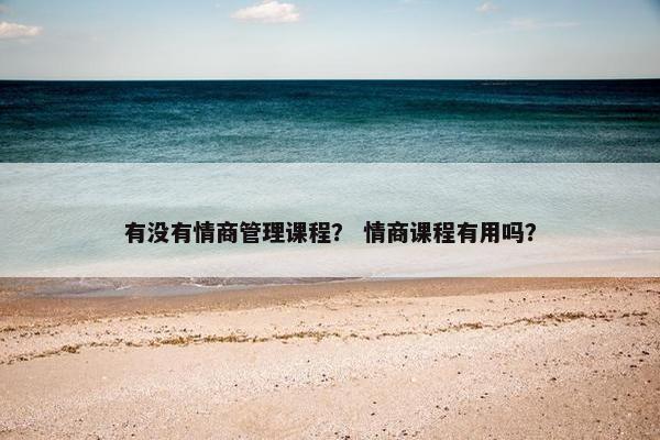 有没有情商管理课程？ 情商课程有用吗？